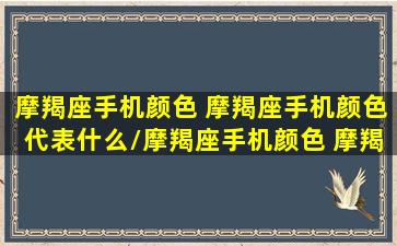 摩羯座手机颜色 摩羯座手机颜色代表什么/摩羯座手机颜色 摩羯座手机颜色代表什么-我的网站